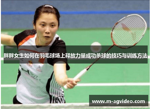 胖胖女生如何在羽毛球场上释放力量成功杀球的技巧与训练方法