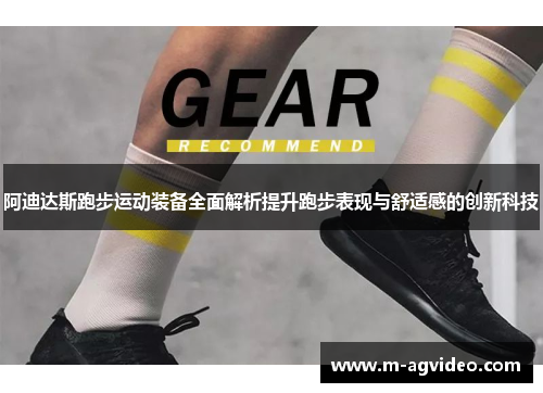 阿迪达斯跑步运动装备全面解析提升跑步表现与舒适感的创新科技