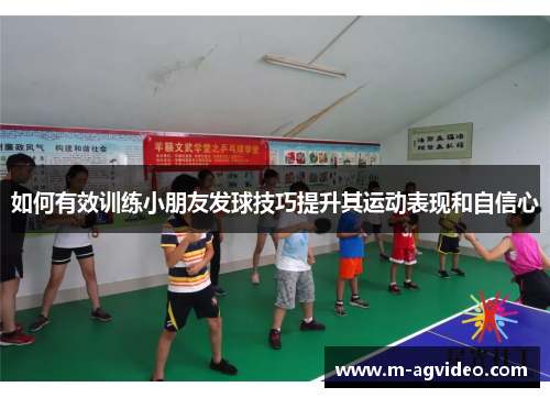 如何有效训练小朋友发球技巧提升其运动表现和自信心