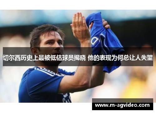 切尔西历史上最被低估球员揭晓 他的表现为何总让人失望