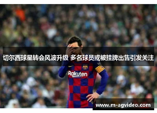 切尔西球星转会风波升级 多名球员或被挂牌出售引发关注