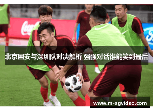 北京国安与深圳队对决解析 强强对话谁能笑到最后