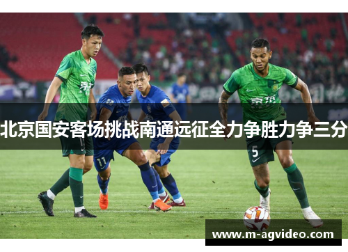 北京国安客场挑战南通远征全力争胜力争三分